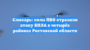 Слюсарь: силы ПВО отразили атаку БПЛА в четырёх районах Ростовской области