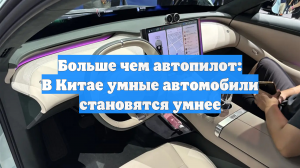 Больше чем автопилот: В Китае умные автомобили становятся умнее
