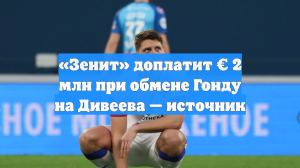 «Зенит» доплатит € 2 млн при обмене Гонду на Дивеева — источник