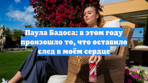 Паула Бадоса: в этом году произошло то, что оставило след в моём сердце