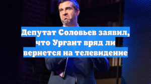 Депутат Соловьев заявил, что Ургант вряд ли вернется на телевидение