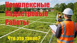 Комплексные кадастровые работы. Что это такое?