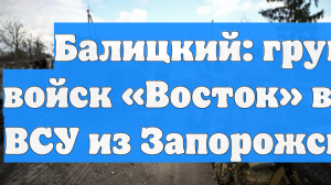 Балицкий: группировка войск «Восток» выдавливает ВСУ из Запорожской области