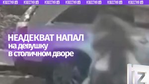 Неадекват напал на девушку в одном из московских дворов – кадры