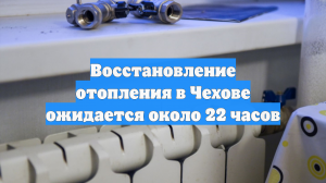 Восстановление отопления в Чехове ожидается около 22 часов