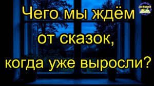 Чего мы ждём от сказок, когда уже выросли?