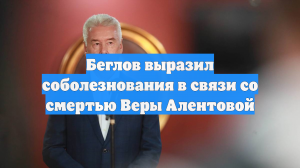 Беглов выразил соболезнования в связи со смертью Веры Алентовой