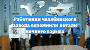 Работники челябинского завода вспомнили детали ночного взрыва