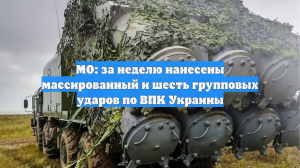 МО: за неделю нанесены массированный и шесть групповых ударов по ВПК Украины