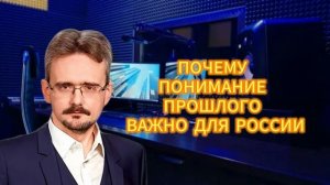 ПОЧЕМУ ПОНИМАНИЕ ПРОШЛОГО ВАЖНО ДЛЯ РОССИИ 26.12.2025