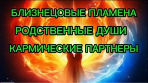 БЛИЗНЕЦОВЫЕ ПЛАМЕНА, РОДСТВЕННЫЕ ДУШИ, КАРМИЧЕСКИЕ ПАРТНЕРЫ. ПРИЗНАКИ, ЦЕЛИ, РАЗЛИЧИЯ.