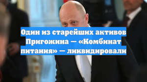 Один из старейших активов Пригожина — «Комбинат питания» — ликвидировали