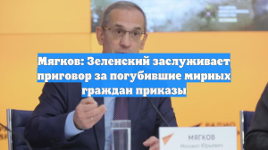 Мягков: Зеленский заслуживает приговор за погубившие мирных граждан приказы