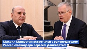 Михаил Мишустин встретился с руководителем Россельхознадзора Сергеем Данквертом