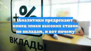 Аналитики предрекают конец эпохи высоких ставок по вкладам, и вот почему