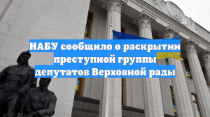 НАБУ сообщило о раскрытии преступной группы депутатов Верховной рады