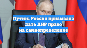 Путин: Россия призывала дать ДНР право на самоопределение