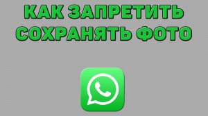 Как запретить сохранять фото в Ватсапе