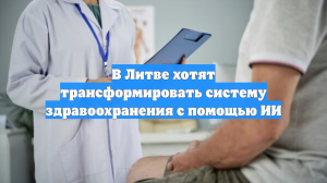В Литве хотят трансформировать систему здравоохранения с помощью ИИ