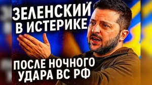 Зеленский в истерике после ночного удара ВС РФ