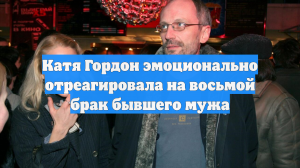 Катя Гордон эмоционально отреагировала на восьмой брак бывшего мужа