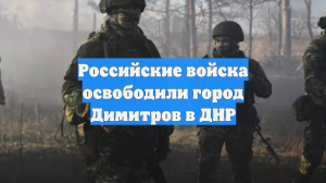 Российские войска освободили город Димитров в ДНР