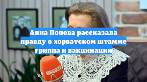 Анна Попова рассказала правду о хорватском штамме гриппа и вакцинации