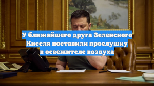 У ближайшего друга Зеленского Киселя поставили прослушку в освежителе воздуха
