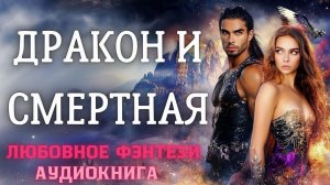 АУДИОКНИГА ЛЮБОВНОЕ ФЭНТЕЗИ: ДРАКОН И СМЕРТНАЯ СЛУШАТЬ