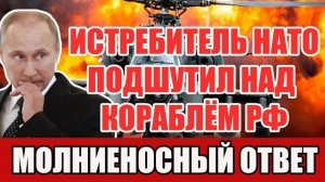Истребитель НАТО опасно сблизился с кораблём РФ жёсткий и холодный ответ в море