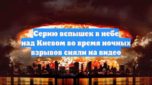 Серию вспышек в небе над Киевом во время ночных взрывов сняли на видео