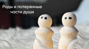Роды и потерянные части души.