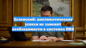 Зеленский: дипломатические успехи не заменят необходимости в системах ПВО