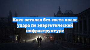 Киев остался без света после удара по энергетической инфраструктуре