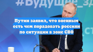 Путин заявил, что военным есть чем порадовать россиян по ситуации в зоне СВО