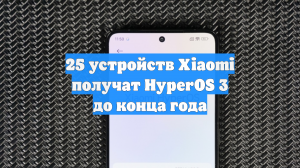 25 устройств Xiaomi получат HyperOS 3 до конца года