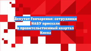 Депутат Гончаренко: сотрудники НАБУ приехали в правительственный квартал Киева