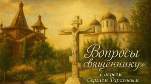 «Вопросы священнику» с иереем Сергием Тарасовым