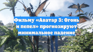 Фильму «Аватар 3: Огонь и пепел» прогнозируют минимальное падение