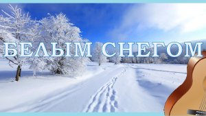 "БЕЛЫМ СНЕГОМ" - обработка песни для гитары.