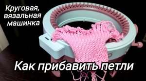 Круговая вязальная машинка. Как прибавить петли