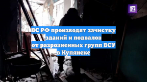 ВС РФ зачищают подвалы Купянска от разрозненных групп ВСУ