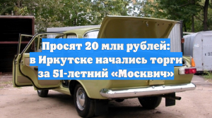 Просят 20 млн рублей: в Иркутске начались торги за 51-летний «Москвич»
