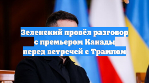 Зеленский провёл разговор с премьером Канады перед встречей с Трампом