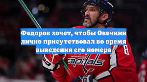 Федоров хочет, чтобы Овечкин лично присутствовал во время выведения его номера