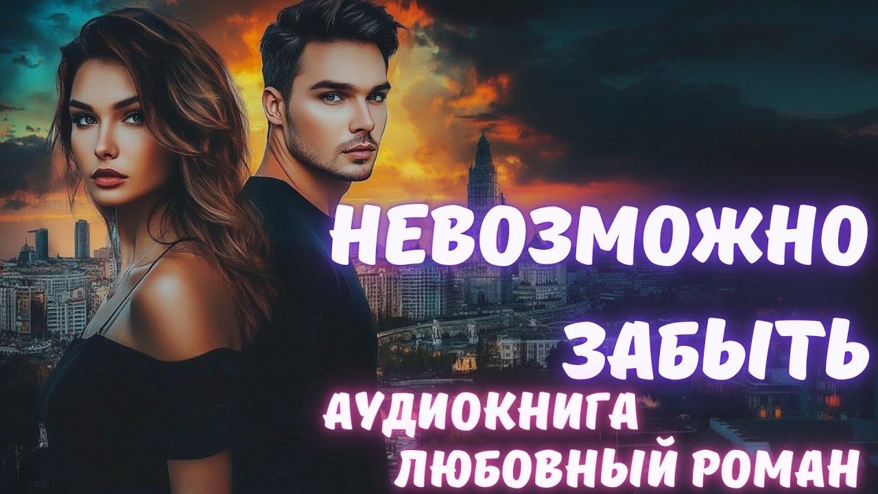 АУДИОКНИГА: НЕВОЗМОЖНО ЗАБЫТЬ: СЛУШАТЬ ЛЮБОВНЫЙ РОМАН смотреть онлайн