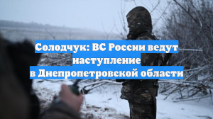 Солодчук: ВС России ведут наступление в Днепропетровской области