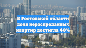 В Ростовской области доля нераспроданных квартир достигла 40%