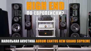 High End по-европейски? Обзор напольной акустики Aurum Cantus New Grand Supreme