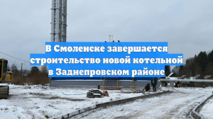В Смоленске завершается строительство новой котельной в Заднепровском районе